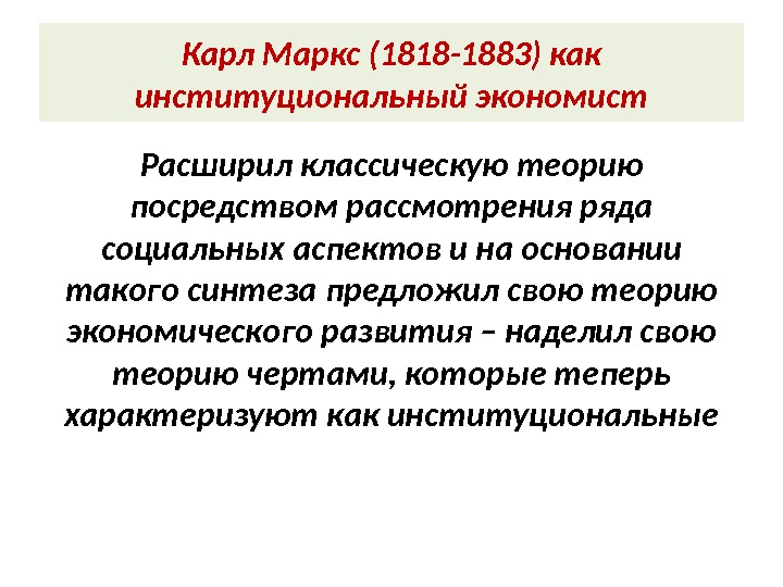 Карл Маркс (1818 -1883) как институциональный экономист Расширил классическую теорию посредством рассмотрения ряда социальных аспектов и