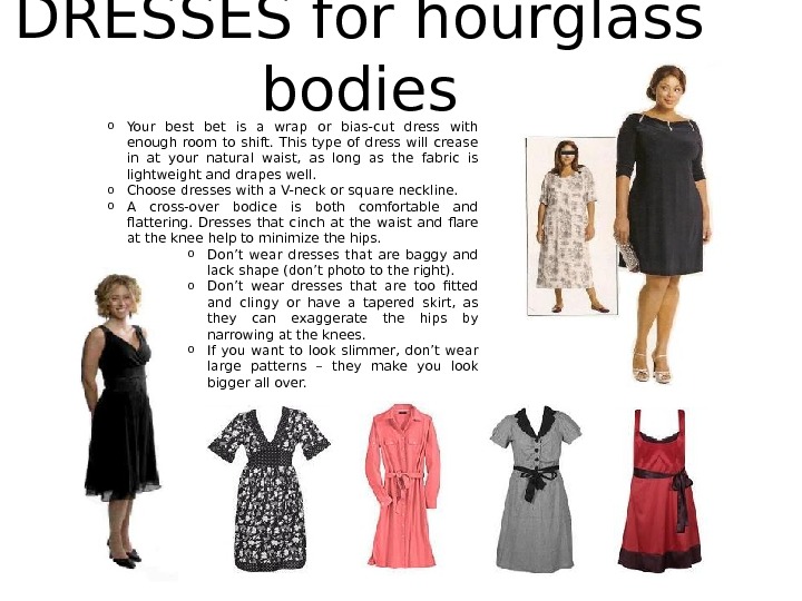 DRESSES for hourglass bodies o Your best bet is a wrap or bias-cut dress with enough