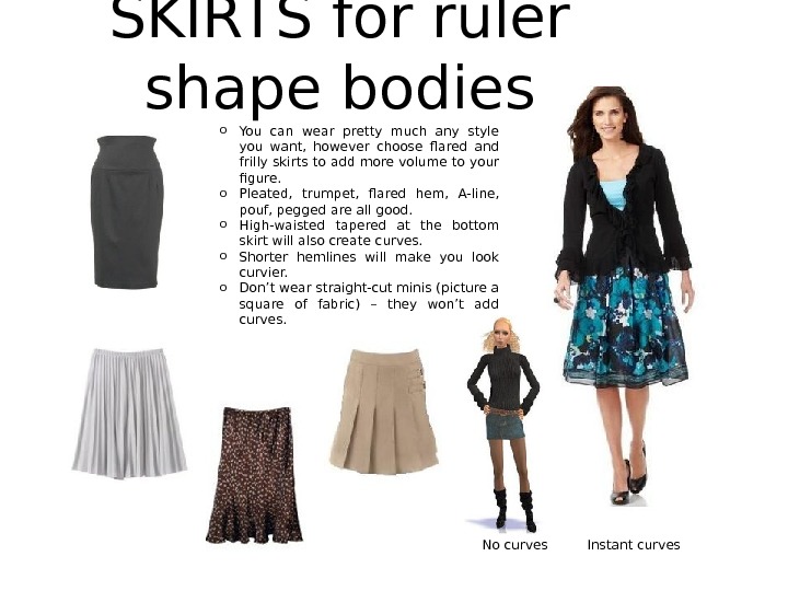 SKIRTS for ruler shape bodies o You can wear pretty much any style you want, 