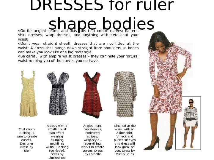 DRESSES for ruler shape bodies o Go for angled seams and bias cuts that create curves;