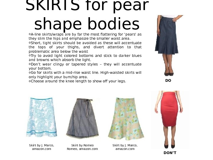 SKIRTS for pear shape bodies o A-line skirts/wraps are by far the most flattering for 'pears'
