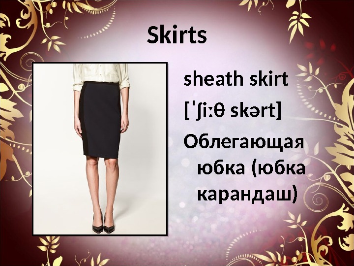 Skirts sheath skirt [ˈʃiː θ skərt] Облегающая юбка (юбка карандаш) 