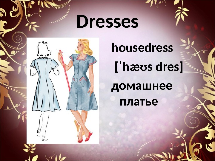 Dresses housedress  [ ˈhæʊs  dres ] домашнее платье 