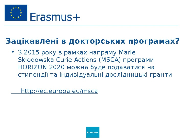 Erasmus+Зацікавлені в докторських програмах?  • З 2015 року в рамках напряму Marie Skłodowska Curie Actions