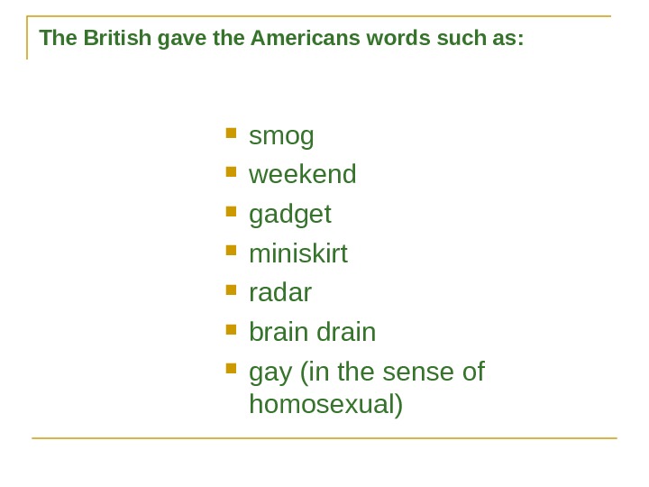 The British gave the Americans words such as:  smog weekend gadget miniskirt radar brain drain