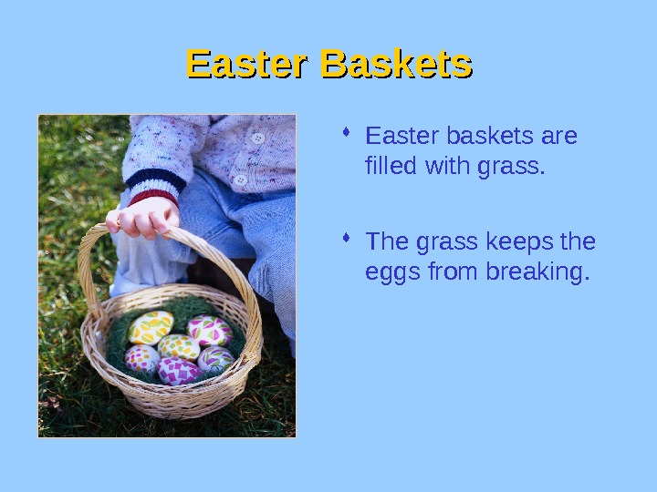 Easter Baskets Easter baskets are filled with grass.  The grass keeps the eggs from breaking.