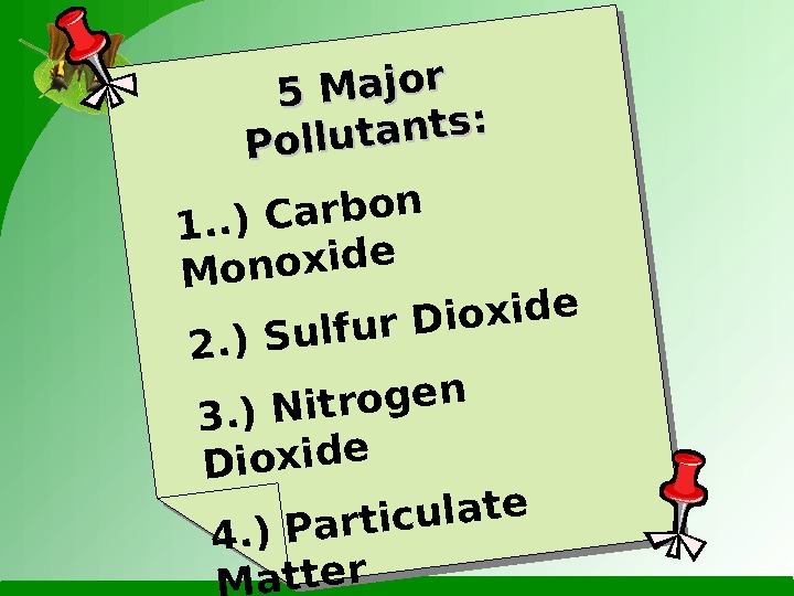 5 Major Pollutants: 1. . ) Carbon Monoxide 2. ) Sulfur Dioxide 3. ) Nitrogen Dioxide
