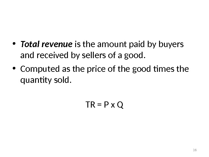 Total Revenue and the Price Elasticity of Demand • Total revenue  is the amount paid