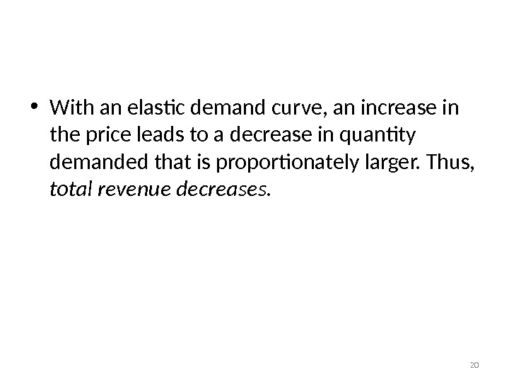 Elasticity and Total Revenue along a Linear Demand Curve • With an elastic demand curve, an