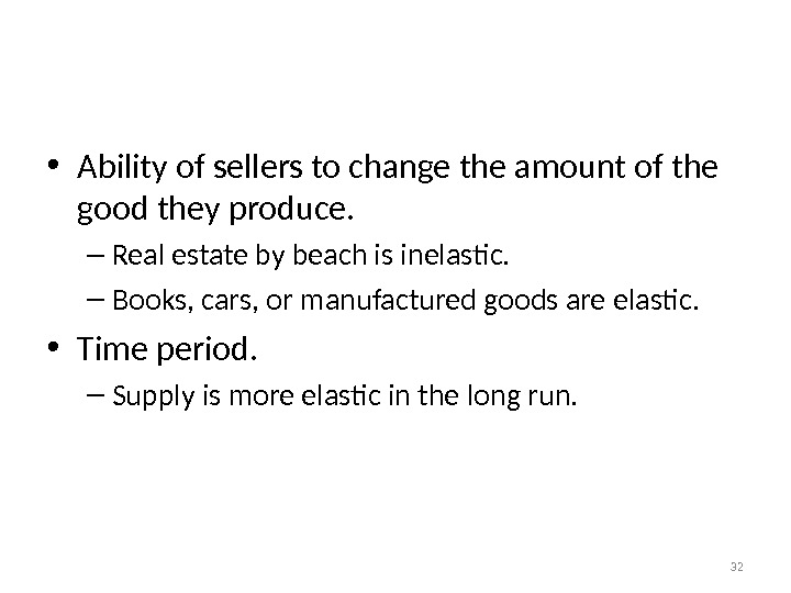 Determinants of Elasticity of Supply • Ability of sellers to change the amount of the good