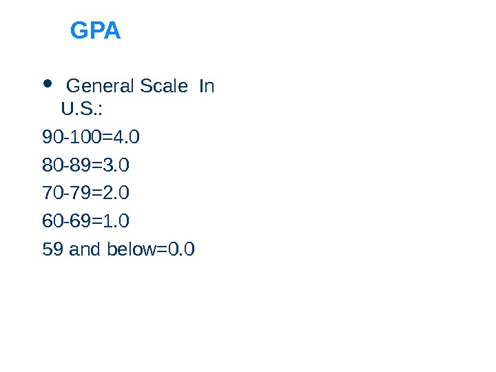 GPA  General Scale In U. S. : 90 -100=4. 0 80 -89=3. 0 70 -79=2.