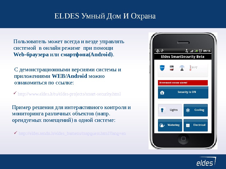 Пользователь может всегда и везде управлять системой в онлайн режиме при помощи Web-браузера или смартфона(Android). ELDES