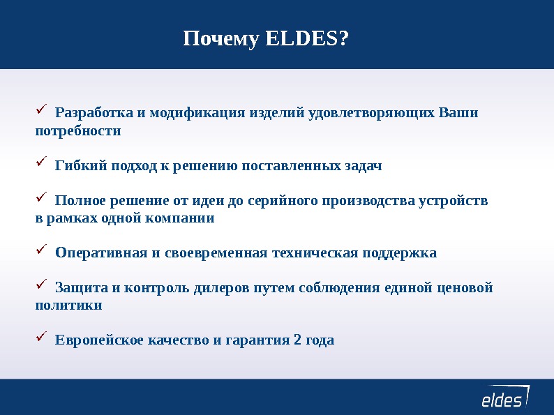 Почему ELDES? Разработка и модификация изделий удовлетворяющих Ваши потребности Гибкий подход к решению поставленных задач Полное