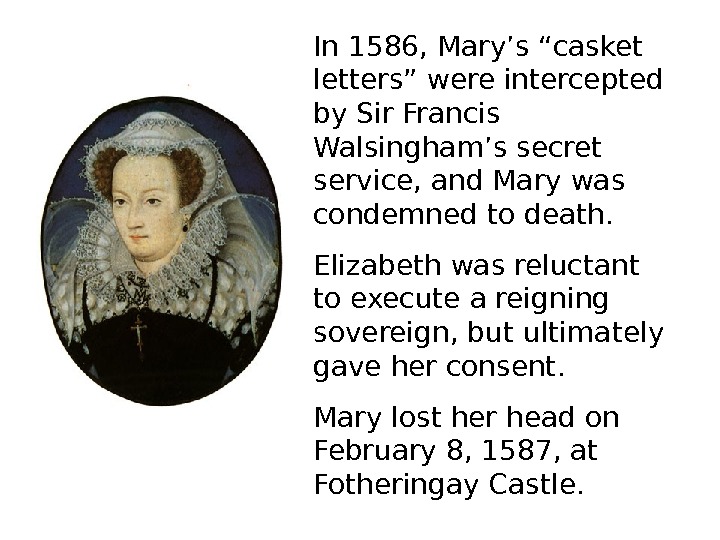   In 1586, Mary’s “casket letters” were intercepted by Sir Francis Walsingham’s secret service, and