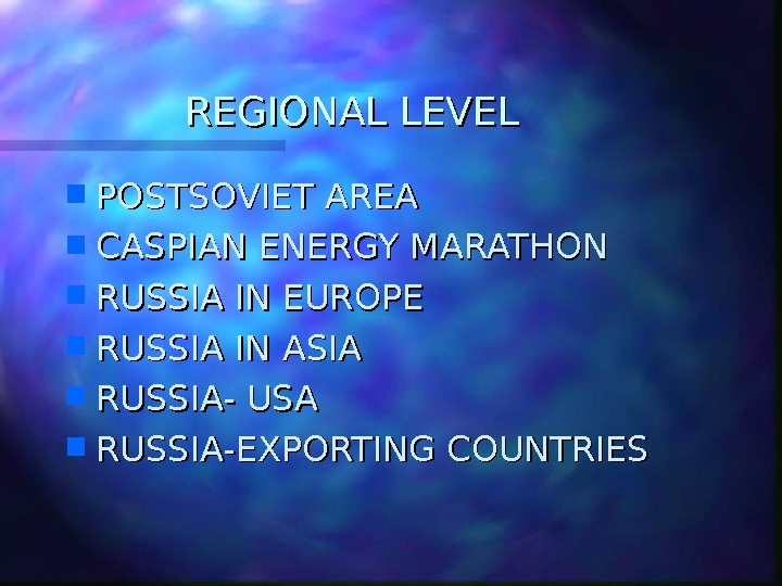 REGIONAL LEVEL POSTSOVIET AREA CASPIAN ENERGY MARATHON RUSSIA IN EUROPE RUSSIA IN ASIA RUSSIA- USA RUSSIA-EXPORTING