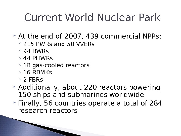  Current World Nuclear Park At the end of 2007, 439 commercial NPPs; ◦ 215 PWRs