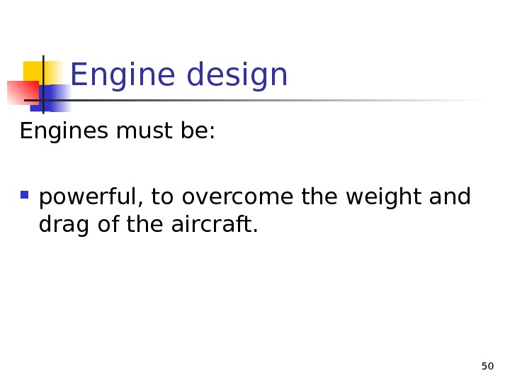 Engine design Engines must be:  powerful, to overcome the weight and drag of the aircraft.