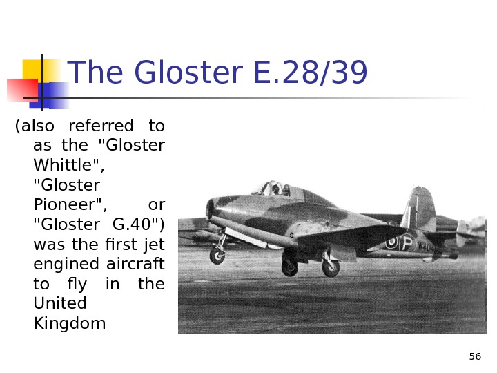 The Gloster E. 28/39 (also referred to as the Gloster Whittle,  Gloster Pioneer,  or