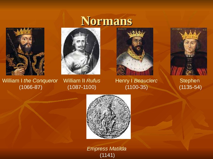 Normans Empress Matilda  (1141)William I the Conqueror  (1066 -87) William II Rufus (1087 -1100)