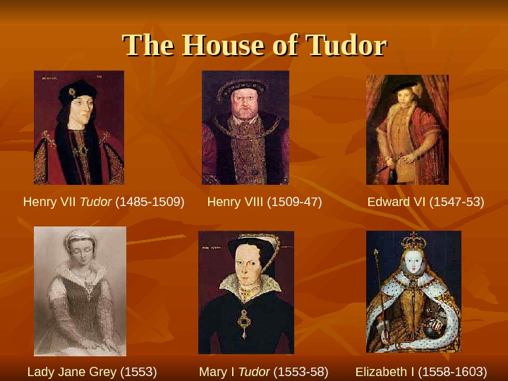 Henry VII Tudor (1485 -1509) Henry VIII (1509 -47) Edward VI (1547 -53) Lady Jane Grey