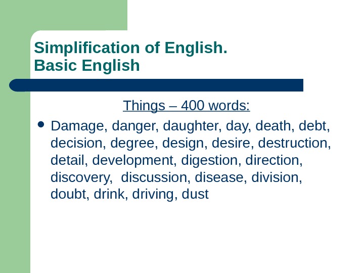   Simplification of English.  Basic English Things – 400 words:  Damage, danger, daughter,