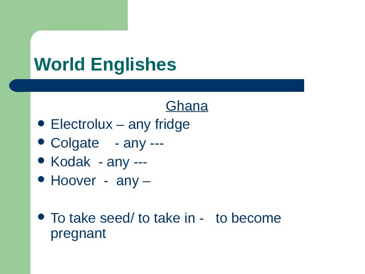   World Englishes Ghana Electrolux – any fridge Colgate  - any --- Kodak -
