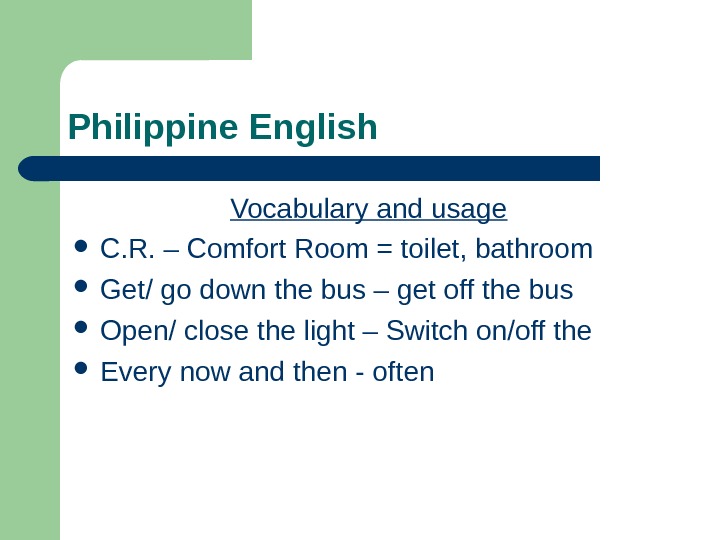   Philippine English Vocabulary and usage C. R. – Comfort Room = toilet, bathroom Get/