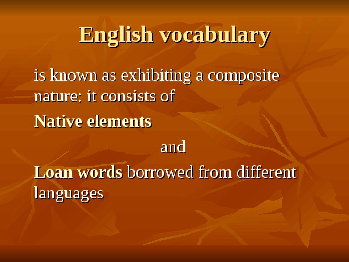   English vocabulary is known as exhibiting a composite nature: it consists of Native elements
