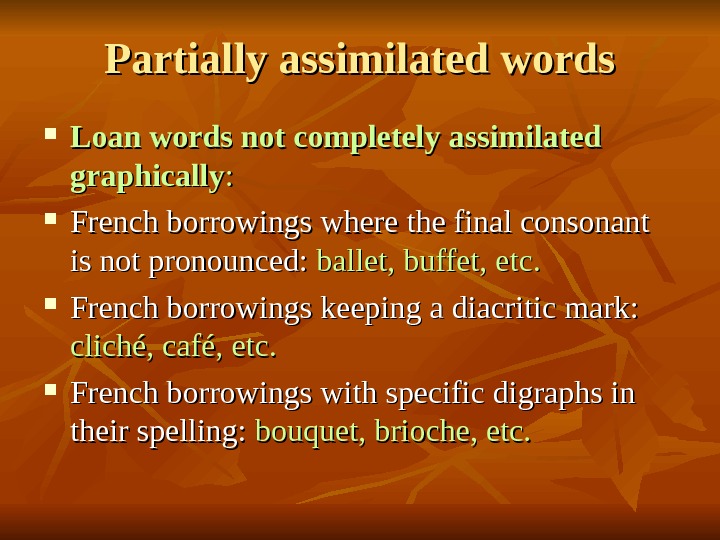   Partially assimilated words Loan words not completely assimilated graphically : :  French borrowings