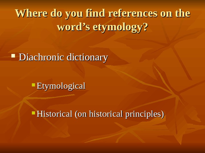  Where do you find references on the word’s etymology?  Diachronic dictionary Etymological Historical