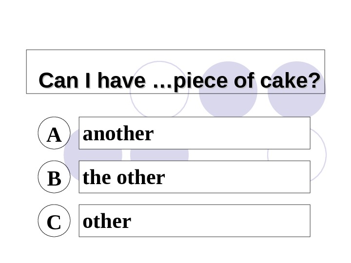 Can I have …piece of cake? A another B the other C other 
