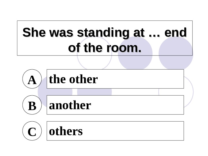 She was standing at … end of the room. A the other B another C others