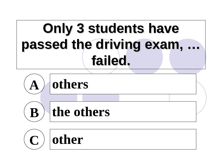 Only 3 students have passed the driving exam, … failed. A others B the others C