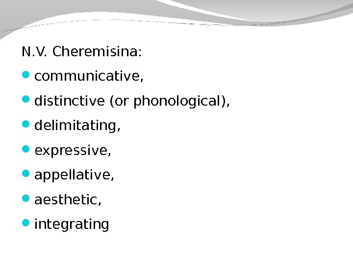 N. V. Cheremisina:  communicative,  distinctive (or phonological),  delimitating,  expressive,  appellative, 