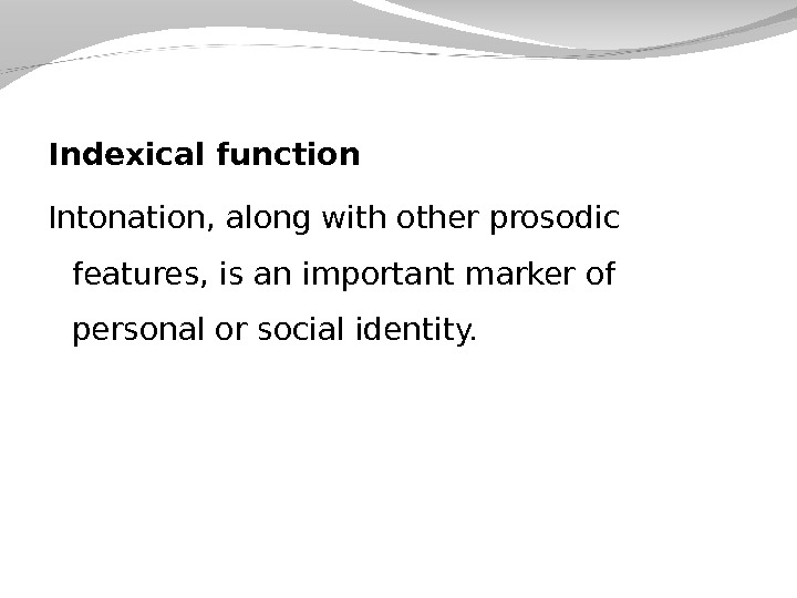 Indexical function Intonation, along with other prosodic features, is an important marker of personal or social