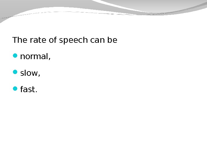 The rate of speech can be normal,  slow,  fast. 