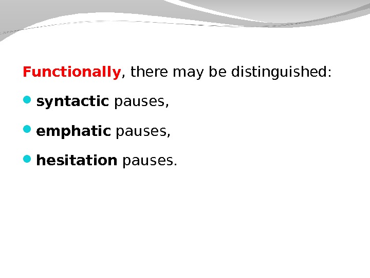 Functionally , there may be distinguished:  syntactic pauses,  emphatic pauses,  hesitation pauses. 