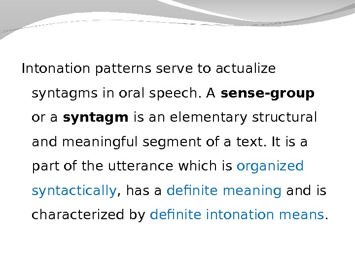 Intonation patterns serve to actualize syntagms in oral speech. A sense-group or a syntagm is an