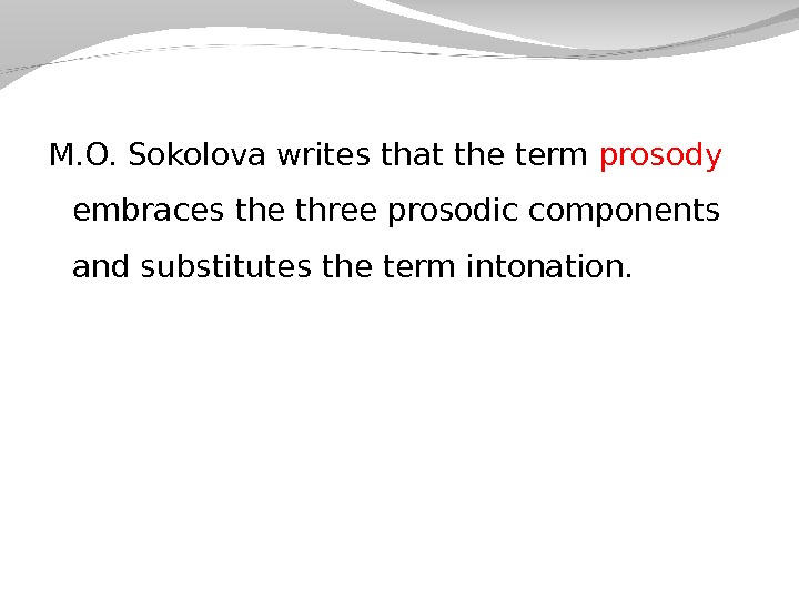 M. O. Sokolova writes that the term prosody  embraces the three prosodic components and substitutes