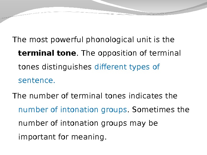 The most powerful phonological unit is the terminal tone. The opposition of terminal tones distinguishes different