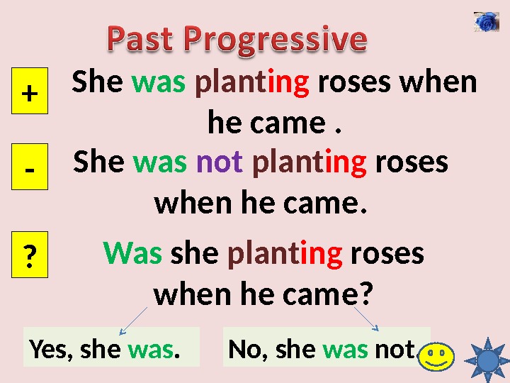 She was  plant ing roses when he came. + - ? She was  not