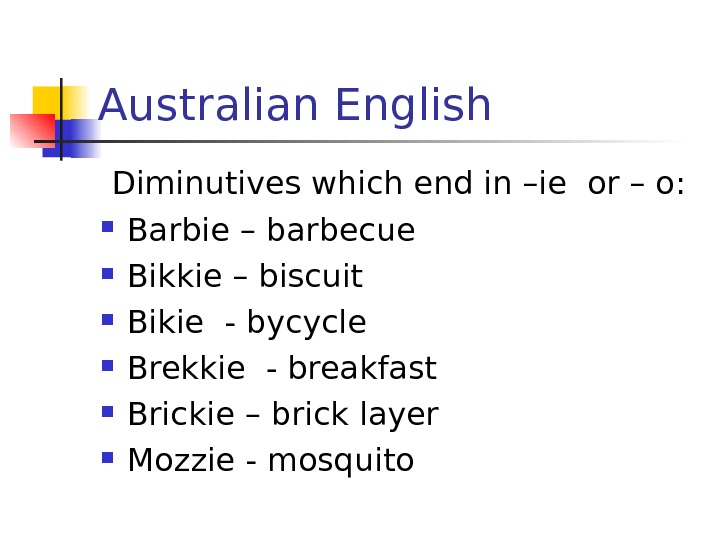   Australian English Diminutives which end in –ie or – o:  Barbie – barbecue