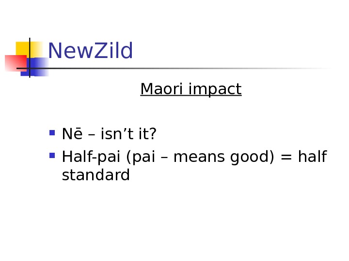  New. Zild Maori impact  N ē – isn’t it?  Half-pai (pai –