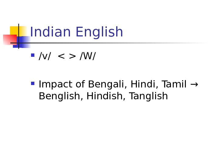   Indian English /v/   /W/ Impact of Bengali, Hindi, Tamil → Benglish, Hindish,