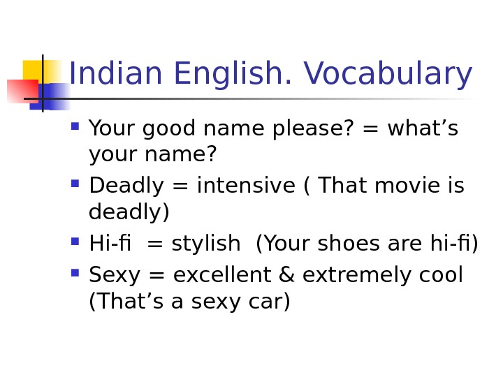   Indian English. Vocabulary Your good name please? = what’s your name?  Deadly =