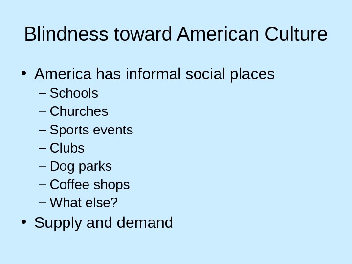 Blindness toward American Culture • America has informal social places – Schools – Churches – Sports