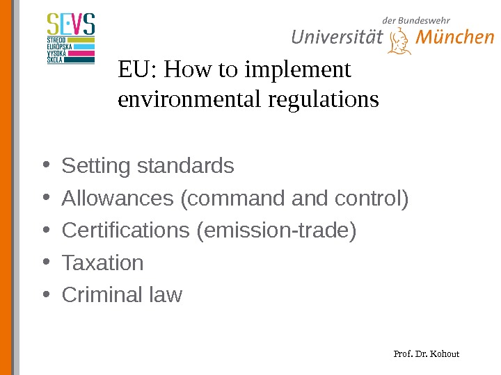 Prof. Dr. Kohout. EU: How to implement environmental regulations • Setting standards • Allowances (command control)