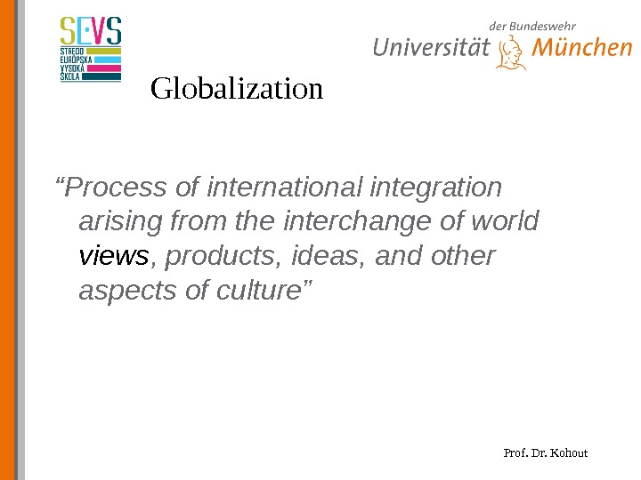 Prof. Dr. Kohout. Globalization “ Process of international integration arising from the interchange of world views