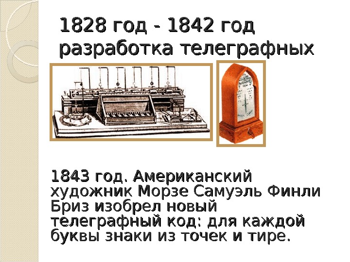 1828 год - - 1842 год разработка телеграфных аппаратов. 1843 год. Американский художник Морзе Самуэль Финли