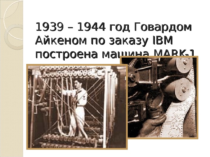 1939 – 1944 год Говардом Айкеном по заказу IBM построена машина MARK-1  